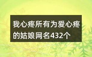 我心疼所有為愛心疼的姑娘網(wǎng)名432個(gè)