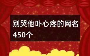 別哭他卟心疼的網(wǎng)名450個(gè)