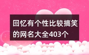 回憶有個(gè)性比較搞笑的網(wǎng)名大全403個(gè)