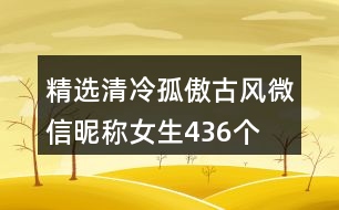 精選清冷孤傲古風(fēng)微信昵稱(chēng)女生436個(gè)