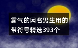 霸氣的網(wǎng)名男生用的帶符號(hào)精選393個(gè)