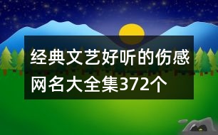 經典文藝好聽的傷感網(wǎng)名大全集372個