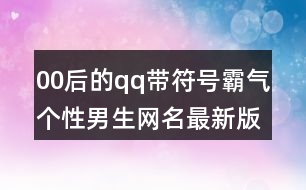 00后的qq帶符號霸氣個(gè)性男生網(wǎng)名最新版403個(gè)