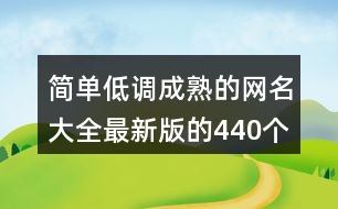 簡(jiǎn)單低調(diào)成熟的網(wǎng)名大全最新版的440個(gè)