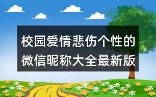 校園愛情悲傷個(gè)性的微信昵稱大全最新版396個(gè)