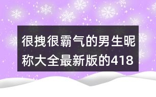 很拽很霸氣的男生昵稱大全最新版的418個(gè)