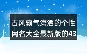 古風(fēng)霸氣瀟灑的個(gè)性網(wǎng)名大全最新版的437個(gè)