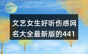 文藝女生好聽傷感網(wǎng)名大全最新版的441個(gè)