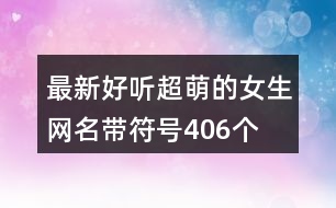 最新好聽超萌的女生網(wǎng)名帶符號(hào)406個(gè)