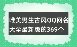 唯美男生古風(fēng)QQ網(wǎng)名大全最新版的369個(gè)