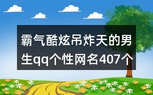 霸氣酷炫吊炸天的男生qq個性網(wǎng)名407個