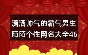 瀟灑帥氣的霸氣男生陌陌個(gè)性網(wǎng)名大全463個(gè)