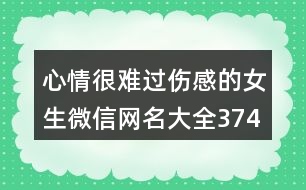 心情很難過(guò)傷感的女生微信網(wǎng)名大全374個(gè)