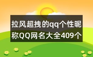 拉風(fēng)超拽的qq個(gè)性昵稱QQ網(wǎng)名大全409個(gè)