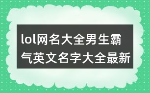 lol網(wǎng)名大全男生霸氣英文名字大全最新版的403個(gè)