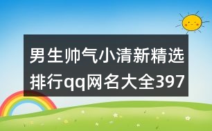 男生帥氣小清新精選排行qq網(wǎng)名大全397個