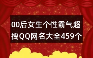 00后女生個性霸氣超拽QQ網(wǎng)名大全459個