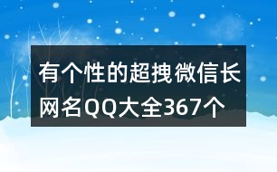 有個性的超拽微信長網(wǎng)名QQ大全367個