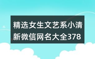 精選女生文藝系小清新微信網(wǎng)名大全378個(gè)