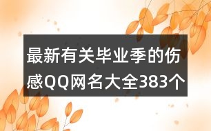 最新有關(guān)畢業(yè)季的傷感QQ網(wǎng)名大全383個