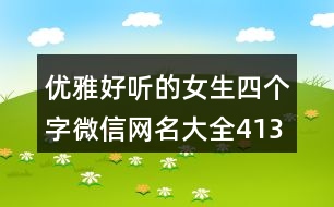 優(yōu)雅好聽(tīng)的女生四個(gè)字微信網(wǎng)名大全413個(gè)