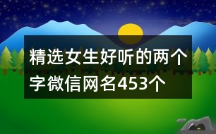 精選女生好聽(tīng)的兩個(gè)字微信網(wǎng)名453個(gè)