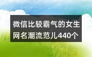 微信比較霸氣的女生網(wǎng)名潮流范兒440個(gè)