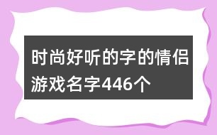 時(shí)尚好聽的字的情侶游戲名字446個(gè)