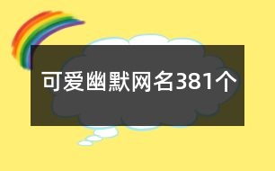 可愛(ài)幽默網(wǎng)名381個(gè)