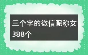 三個字的微信昵稱女388個