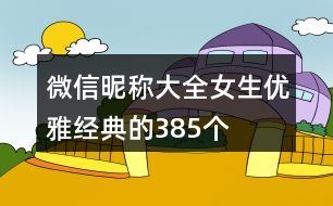 微信昵稱大全女生優(yōu)雅經(jīng)典的385個(gè)