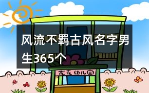 風(fēng)流不羈古風(fēng)名字男生365個(gè)