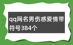 qq網(wǎng)名男傷感愛情帶符號384個(gè)