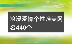 浪漫愛(ài)情個(gè)性唯美網(wǎng)名440個(gè)