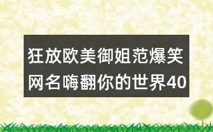 狂放歐美御姐范爆笑網(wǎng)名嗨翻你的世界402個