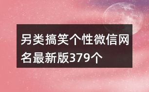 另類搞笑個(gè)性微信網(wǎng)名最新版379個(gè)