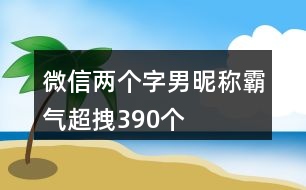 微信兩個(gè)字男昵稱霸氣超拽390個(gè)