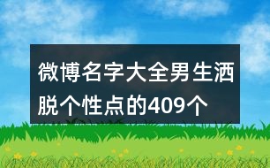 微博名字大全男生灑脫個(gè)性點(diǎn)的409個(gè)