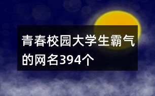 青春校園大學(xué)生霸氣的網(wǎng)名394個(gè)