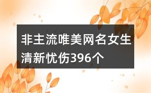 非主流唯美網(wǎng)名女生清新憂傷396個