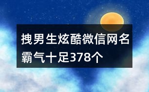 拽男生炫酷微信網(wǎng)名霸氣十足378個(gè)