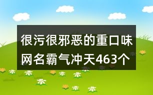 很污很邪惡的重口味網(wǎng)名霸氣沖天463個