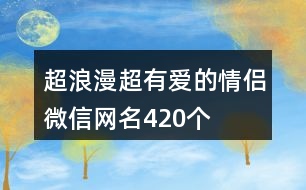 超浪漫超有愛的情侶微信網(wǎng)名420個