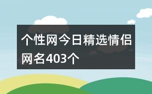 個(gè)性網(wǎng)今日精選情侶網(wǎng)名403個(gè)