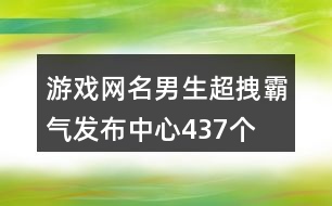 游戲網(wǎng)名男生超拽霸氣發(fā)布中心437個(gè)