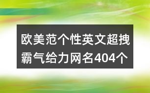 歐美范個(gè)性英文超拽霸氣給力網(wǎng)名404個(gè)