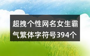 超拽個性網(wǎng)名女生霸氣繁體字符號394個