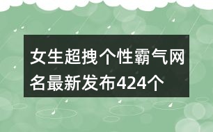 女生超拽個性霸氣網(wǎng)名最新發(fā)布424個