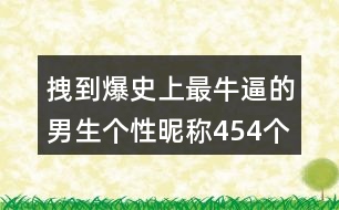 拽到爆史上最牛逼的男生個(gè)性昵稱454個(gè)