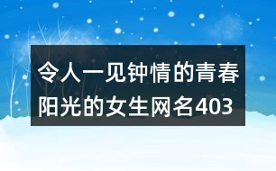 令人一見(jiàn)鐘情的青春陽(yáng)光的女生網(wǎng)名403個(gè)